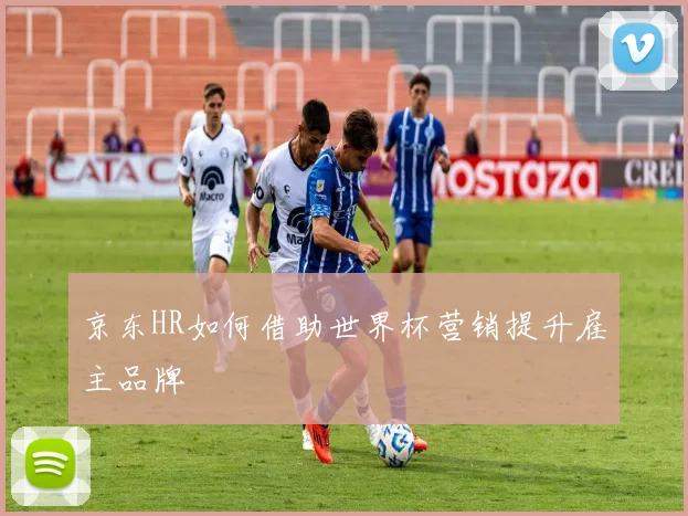 京东HR如何借助世界杯营销提升雇主品牌