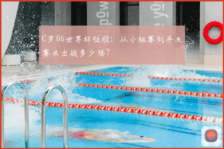 C罗06世界杯征程：从小组赛到半决赛共出战多少场？