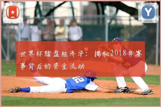 世界杯赌盘经济学：揭秘2018年赛事背后的资金流动