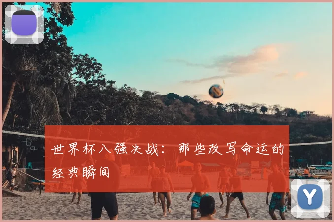 世界杯八强决战:那些改写命运的经典瞬间