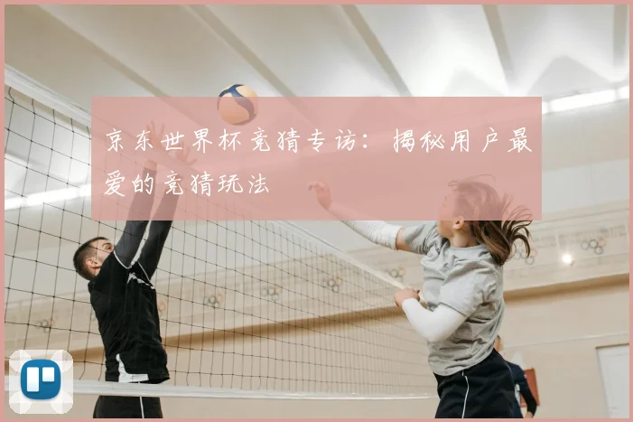 京东世界杯竞猜专访:揭秘用户最爱的竞猜玩法