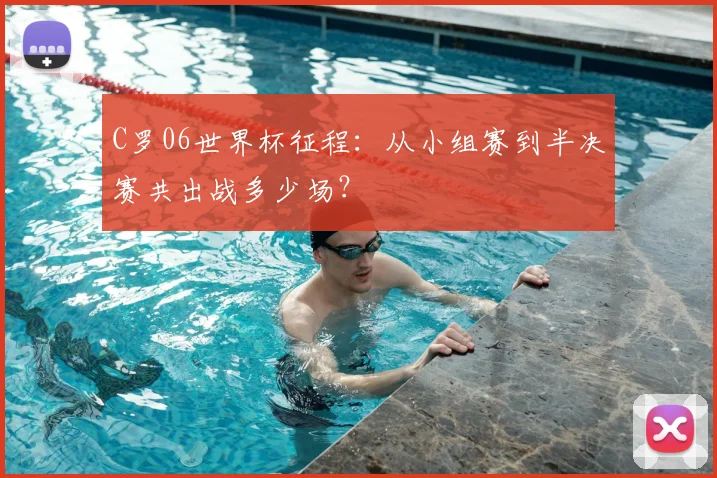 C罗06世界杯征程:从小组赛到半决赛共出战多少场?