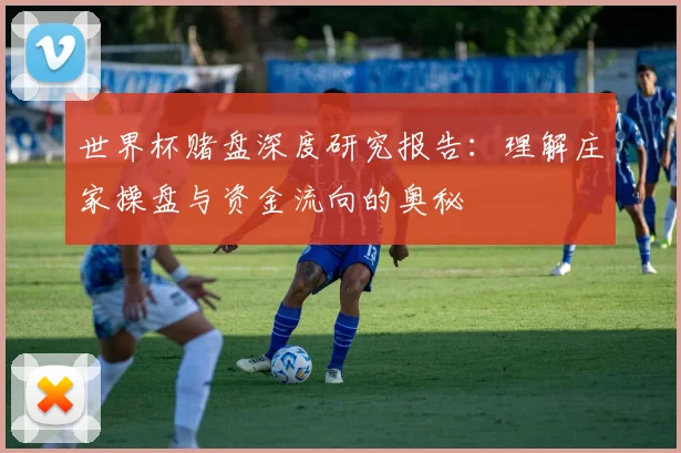 世界杯赌盘深度研究报告:理解庄家操盘与资金流向的奥秘
