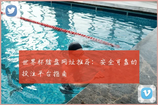 世界杯赌盘网址推荐:安全可靠的投注平台指南