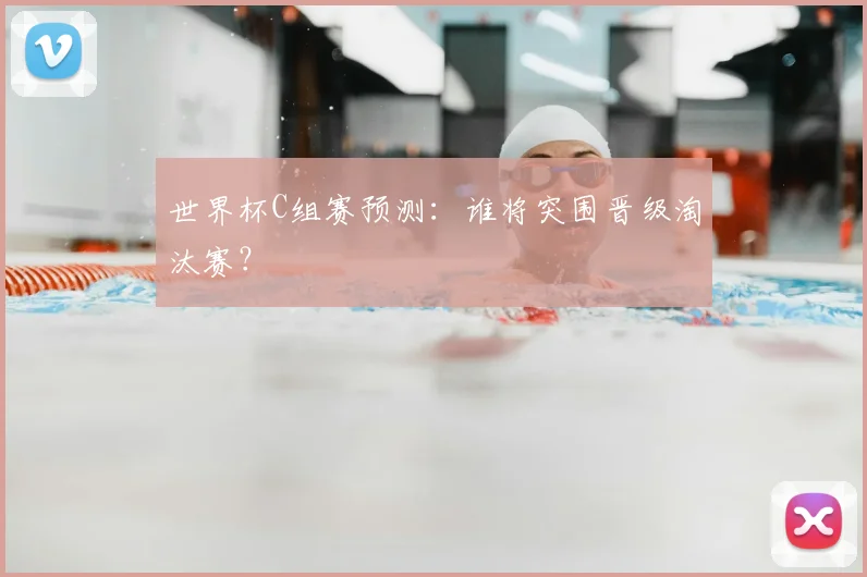 世界杯C组赛预测:谁将突围晋级淘汰赛?