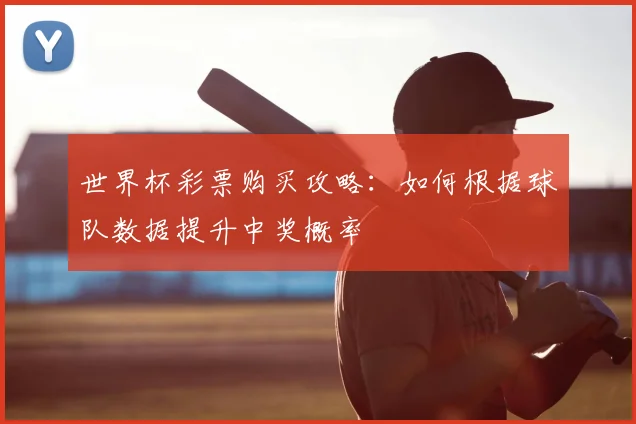 世界杯彩票购买攻略:如何根据球队数据提升中奖概率