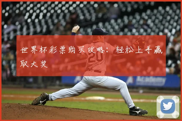 世界杯彩票购买攻略:轻松上手赢取大奖