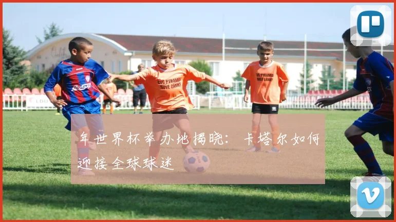 年世界杯举办地揭晓：卡塔尔如何迎接全球球迷