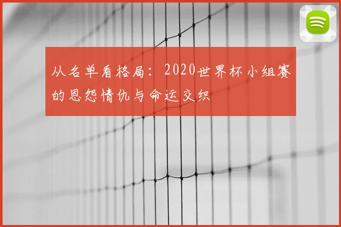 从名单看格局：2020世界杯小组赛的恩怨情仇与命运交织
