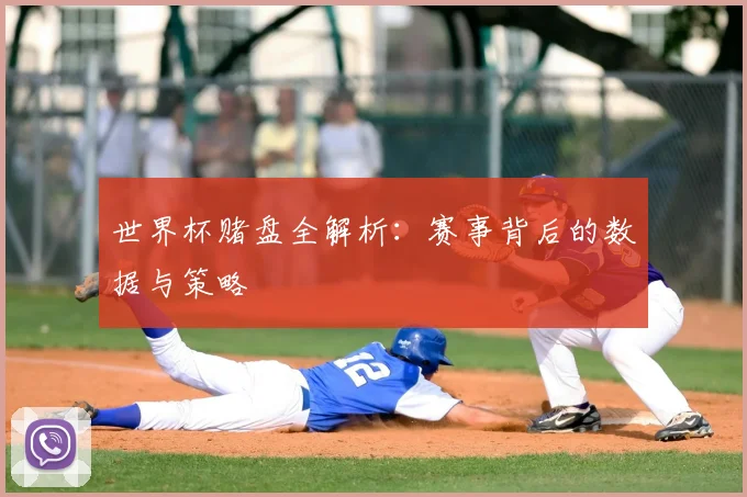 世界杯赌盘全解析:赛事背后的数据与策略