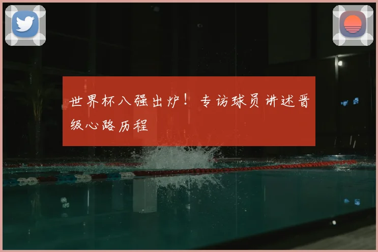 世界杯八强出炉！专访球员讲述晋级心路历程