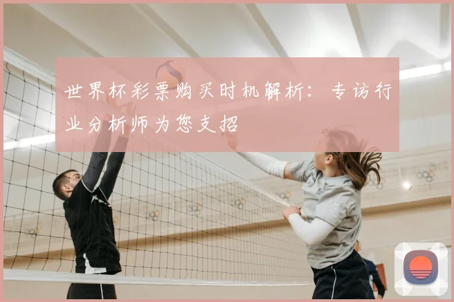 世界杯彩票购买时机解析:专访行业分析师为您支招