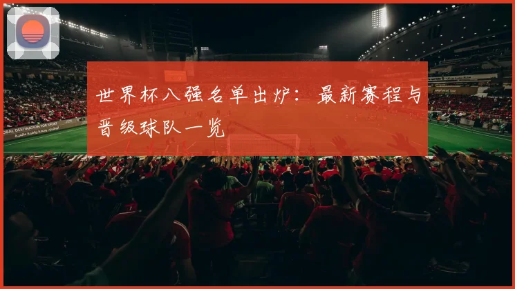 世界杯八强名单出炉：最新赛程与晋级球队一览