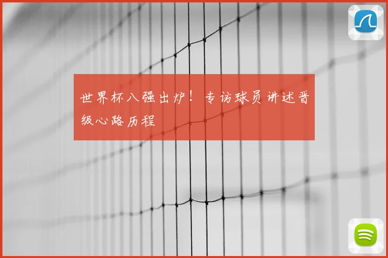 世界杯八强出炉!专访球员讲述晋级心路历程