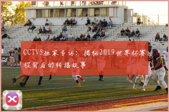 CCTV5独家专访：揭秘2019世界杯赛程背后的转播故事