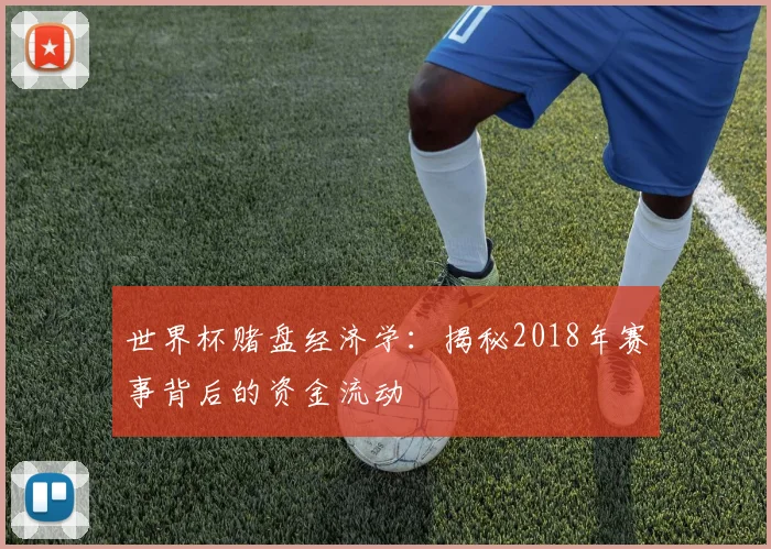 世界杯赌盘经济学:揭秘2018年赛事背后的资金流动