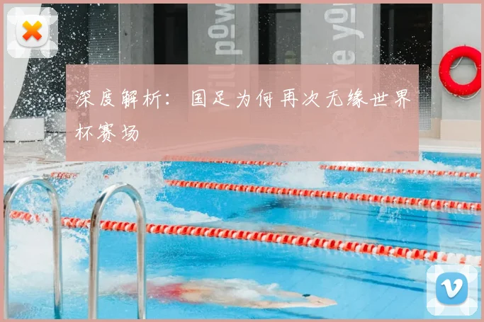 深度解析：国足为何再次无缘世界杯赛场