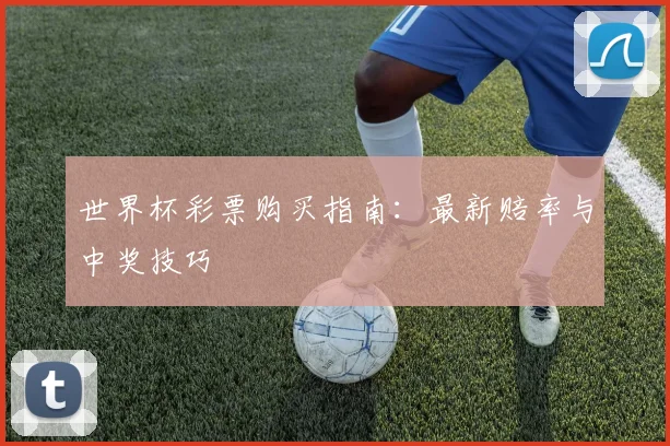 世界杯彩票购买指南:最新赔率与中奖技巧