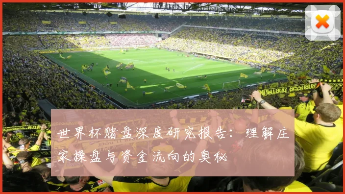 世界杯赌盘深度研究报告:理解庄家操盘与资金流向的奥秘
