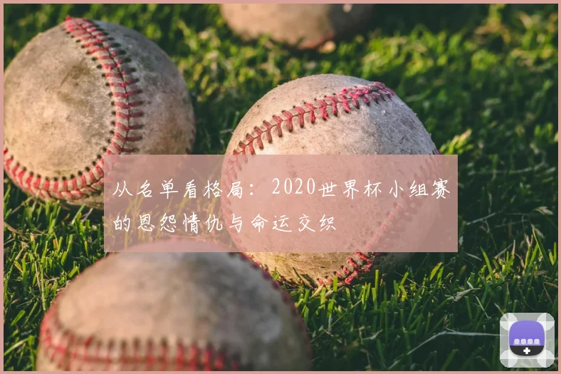从名单看格局:2020世界杯小组赛的恩怨情仇与命运交织