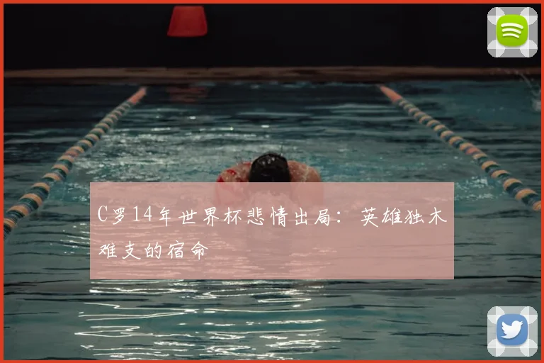C罗14年世界杯悲情出局:英雄独木难支的宿命
