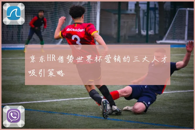 京东HR借势世界杯营销的三大人才吸引策略