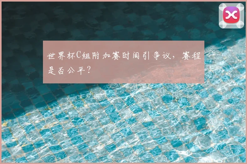 世界杯C组附加赛时间引争议,赛程是否公平?