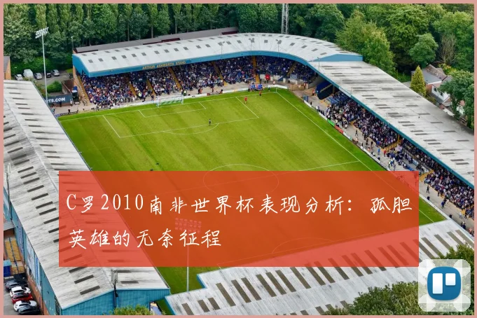 C罗2010南非世界杯表现分析：孤胆英雄的无奈征程