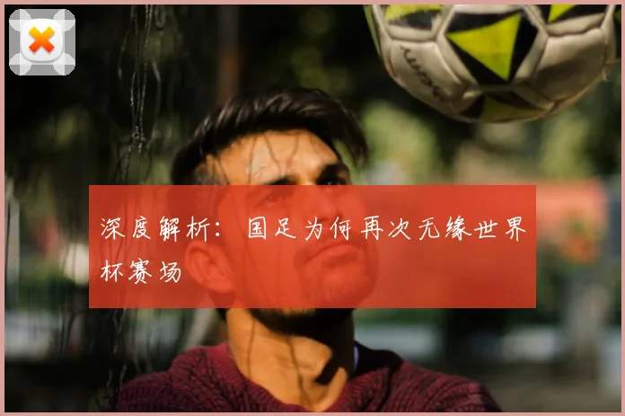 深度解析：国足为何再次无缘世界杯赛场